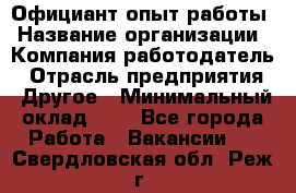 Официант-опыт работы › Название организации ­ Компания-работодатель › Отрасль предприятия ­ Другое › Минимальный оклад ­ 1 - Все города Работа » Вакансии   . Свердловская обл.,Реж г.